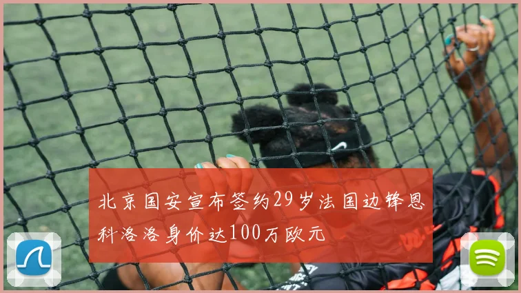 北京国安宣布签约29岁法国边锋恩科洛洛身价达100万欧元