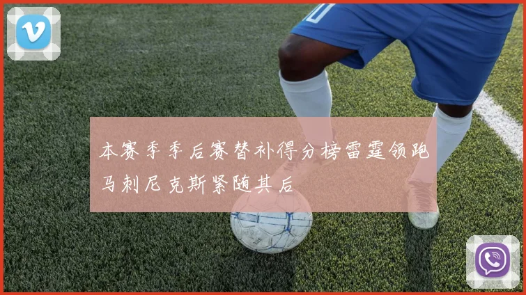 本赛季季后赛替补得分榜雷霆领跑马刺尼克斯紧随其后