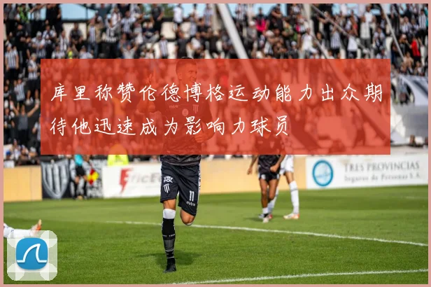 库里称赞伦德博格运动能力出众期待他迅速成为影响力球员