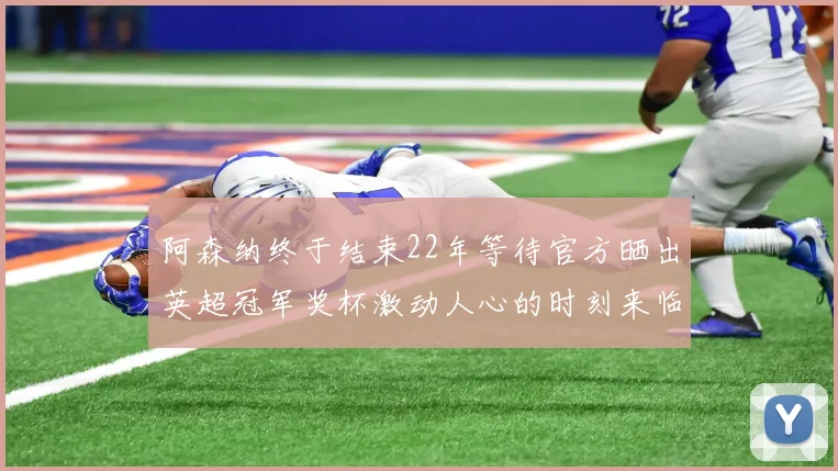 阿森纳终于结束22年等待官方晒出英超冠军奖杯激动人心的时刻来临