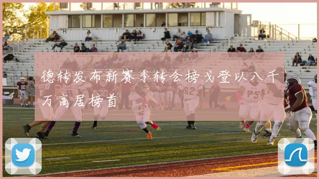 德转发布新赛季转会榜戈登以八千万高居榜首