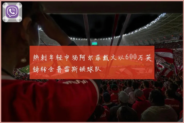 热刺年轻中场阿尔菲戴文以600万英镑转会普雷斯顿球队