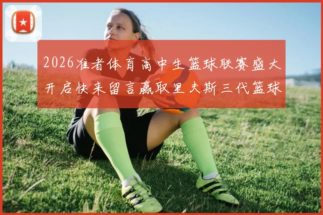 2026准者体育高中生篮球联赛盛大开启快来留言赢取里夫斯三代篮球鞋