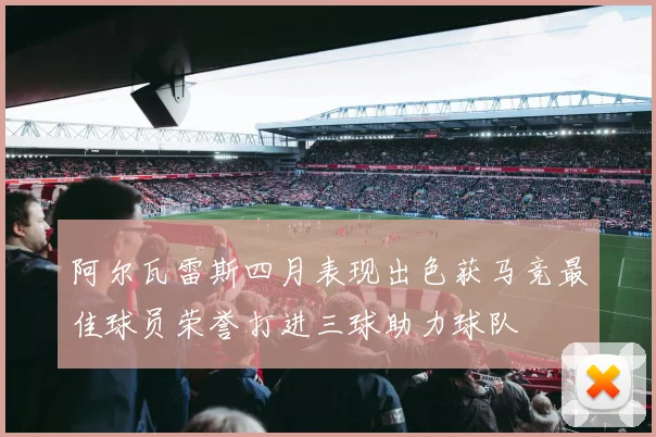 阿尔瓦雷斯四月表现出色获马竞最佳球员荣誉打进三球助力球队