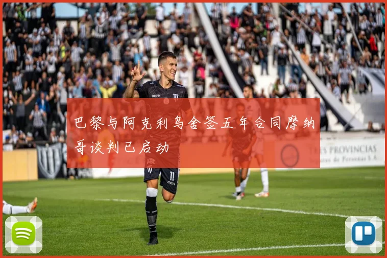 巴黎与阿克利乌舍签五年合同摩纳哥谈判已启动